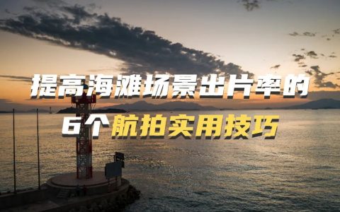 無人機海灘場景怎么拍？6個航拍實用技巧給你支支招