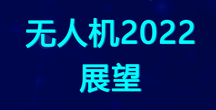 無人機(jī)世界：無人機(jī)市場2022年展望