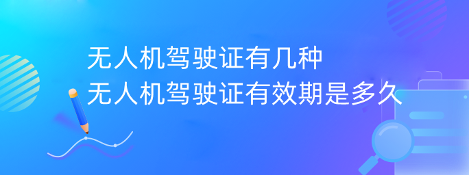 無人機駕駛證有幾種 無人機駕駛證有效期是多久