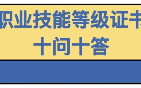 職業(yè)技能等級證書問題大全（技能證書有哪些？怎么查？戳這里就知道了）